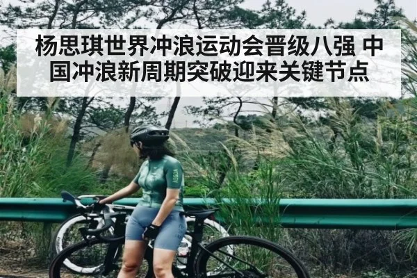 杨思琪世界冲浪运动会晋级八强 中国冲浪新周期突破迎来关键节点 | kaiyun