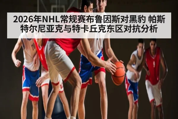2026年NHL常规赛布鲁因斯对黑豹 帕斯特尔尼亚克与特卡丘克东区对抗分析